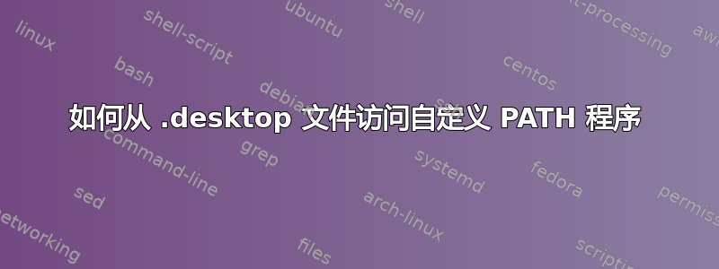 如何从 .desktop 文件访问自定义 PATH 程序