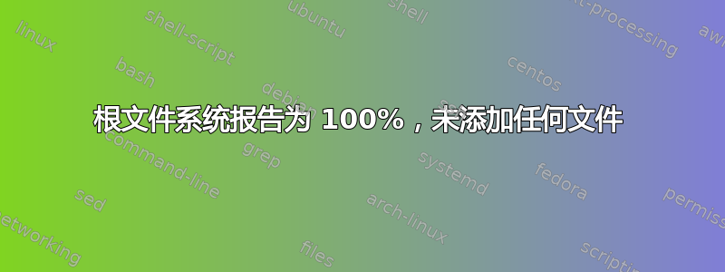 根文件系统报告为 100%，未添加任何文件