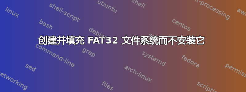 创建并填充 FAT32 文件系统而不安装它