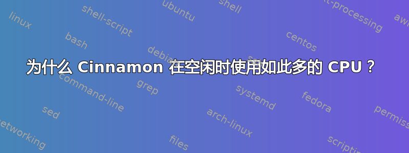 为什么 Cinnamon 在空闲时使用如此多的 CPU？