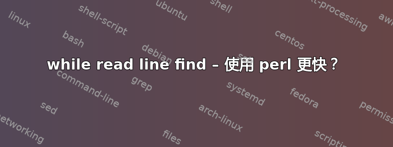 while read line find – 使用 perl 更快？