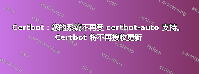 Certbot：您的系统不再受 certbot-auto 支持。 Certbot 将不再接收更新