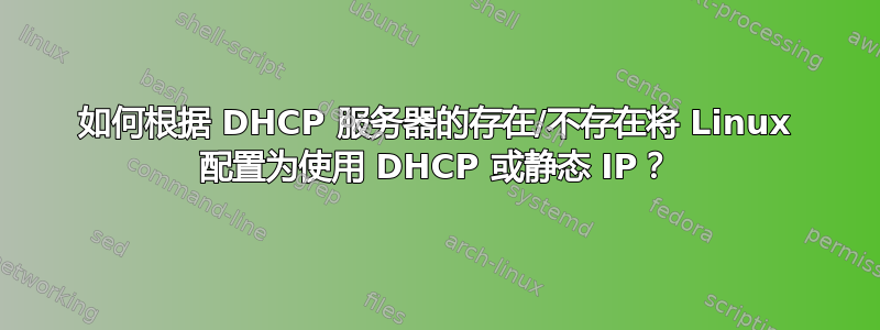 如何根据 DHCP 服务器的存在/不存在将 Linux 配置为使用 DHCP 或静态 IP？