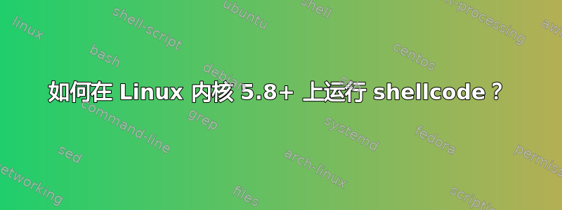 如何在 Linux 内核 5.8+ 上运行 shellcode？