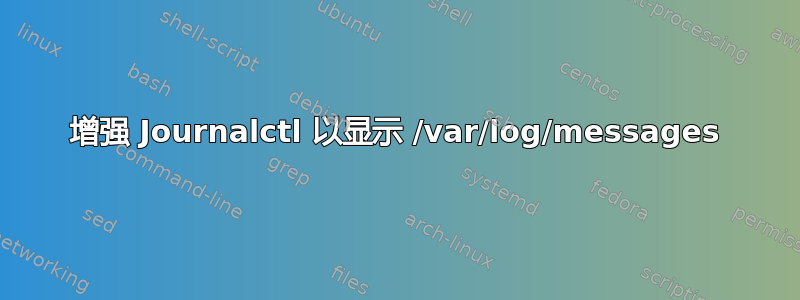 增强 Journalctl 以显示 /var/log/messages