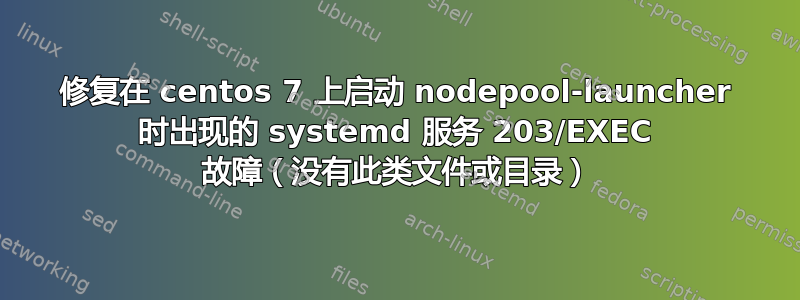 修复在 centos 7 上启动 nodepool-launcher 时出现的 systemd 服务 203/EXEC 故障（没有此类文件或目录）