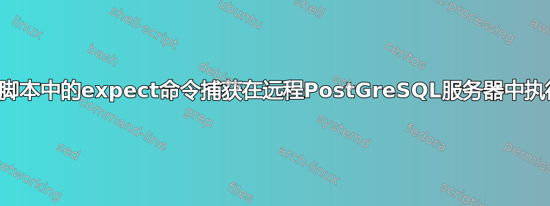 通过Python脚本中的expect命令捕获在远程PostGreSQL服务器中执行的查询结果