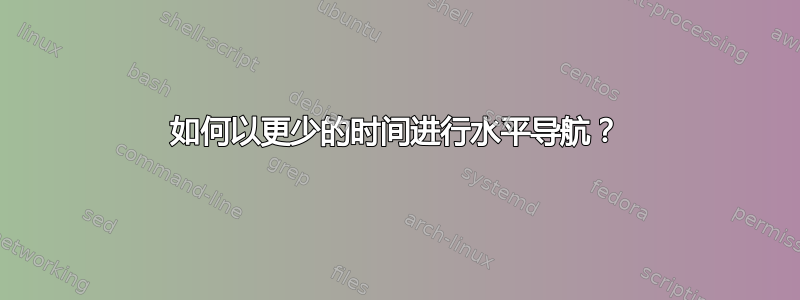 如何以更少的时间进行水平导航？