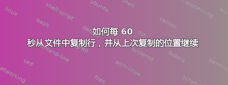 如何每 60 秒从文件中复制行，并从上次复制的位置继续