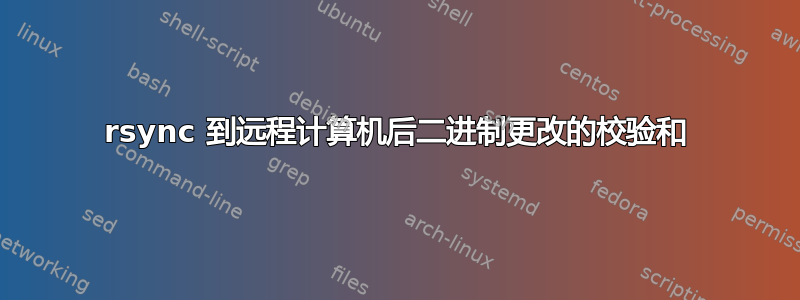 rsync 到远程计算机后二进制更改的校验和