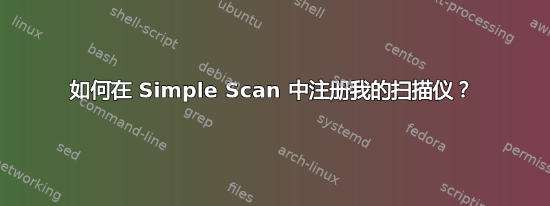 如何在 Simple Scan 中注册我的扫描仪？