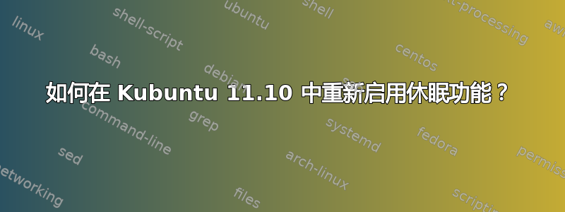 如何在 Kubuntu 11.10 中重新启用休眠功能？