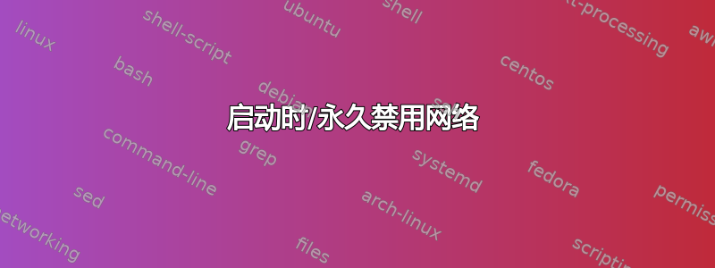 启动时/永久禁用网络