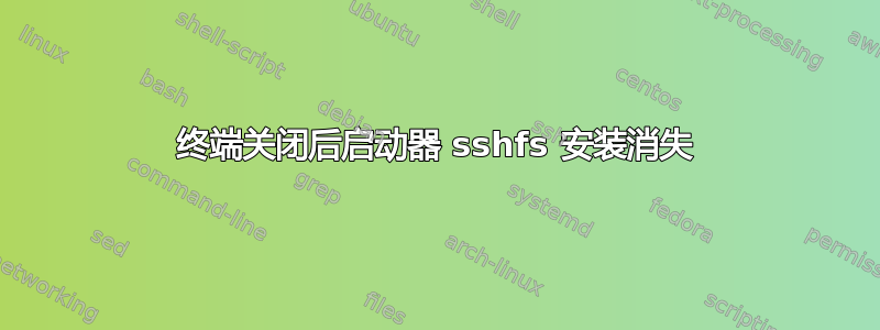 终端关闭后启动器 sshfs 安装消失