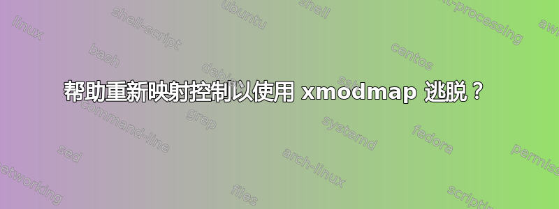 帮助重新映射控制以使用 xmodmap 逃脱？