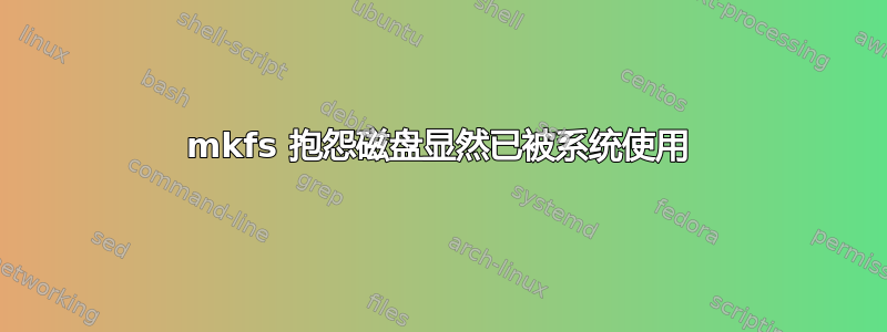 mkfs 抱怨磁盘显然已被系统使用