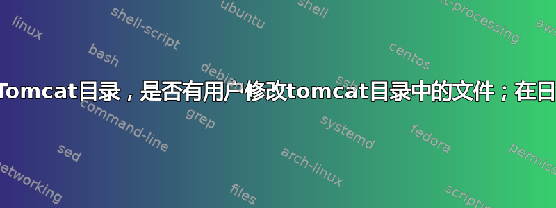 我的主要目标是监控Tomcat目录，是否有用户修改tomcat目录中的文件；在日志中打印该用户名；