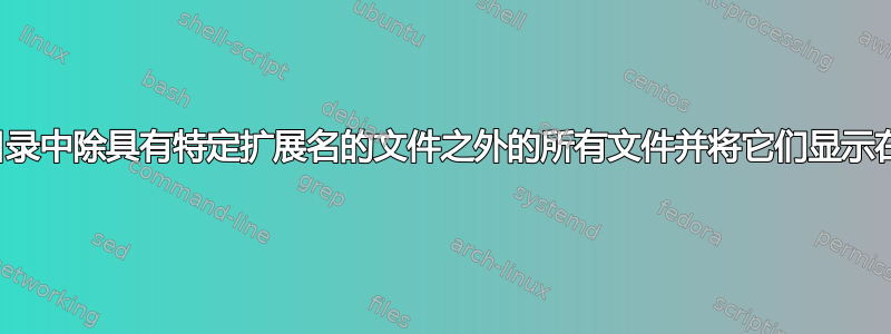 如何显示目录中除具有特定扩展名的文件之外的所有文件并将它们显示在多列中？