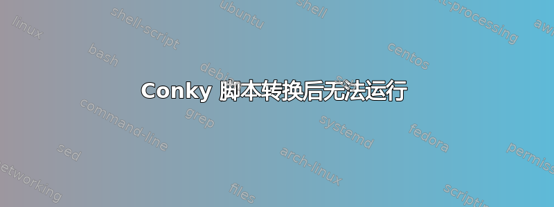 Conky 脚本转换后无法运行