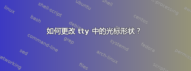 如何更改 tty 中的光标形状？