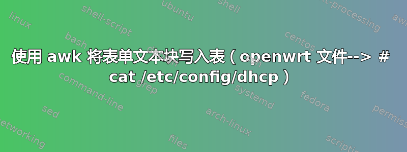 使用 awk 将表单文本块写入表（openwrt 文件--> # cat /etc/config/dhcp）