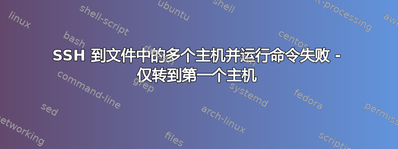 SSH 到文件中的多个主机并运行命令失败 - 仅转到第一个主机