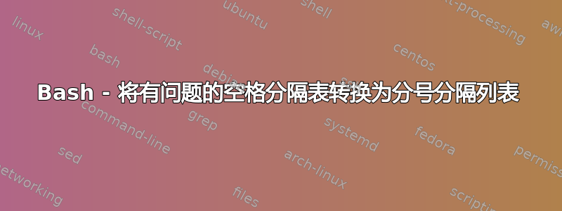 Bash - 将有问题的空格分隔表转换为分号分隔列表