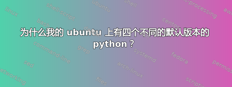 为什么我的 ubuntu 上有四个不同的默认版本的 python？