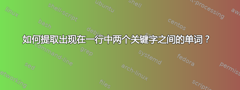 如何提取出现在一行中两个关键字之间的单词？ 