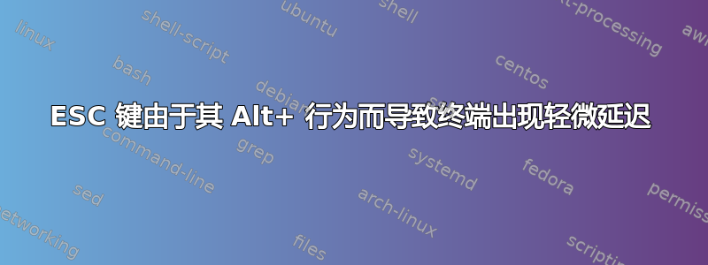 ESC 键由于其 Alt+ 行为而导致终端出现轻微延迟