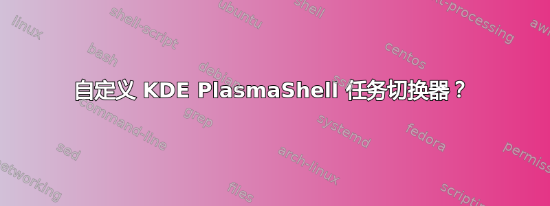 自定义 KDE PlasmaShell 任务切换器？