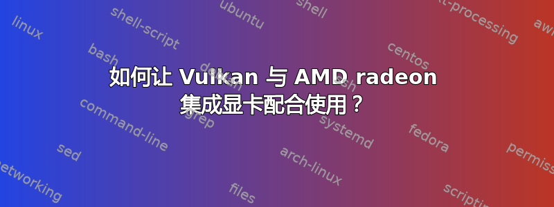 如何让 Vulkan 与 AMD radeon 集成显卡配合使用？