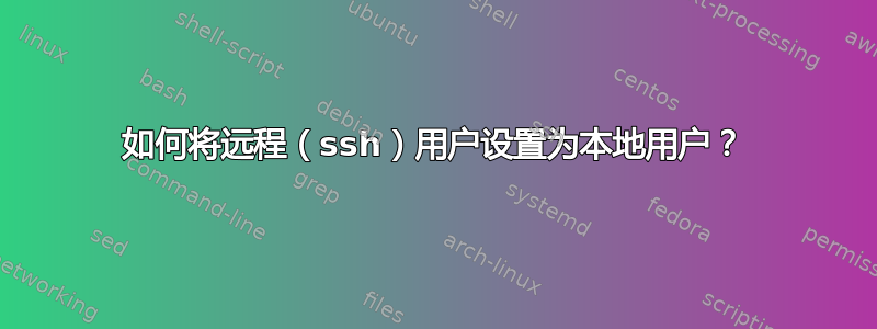 如何将远程（ssh）用户设置为本地用户？