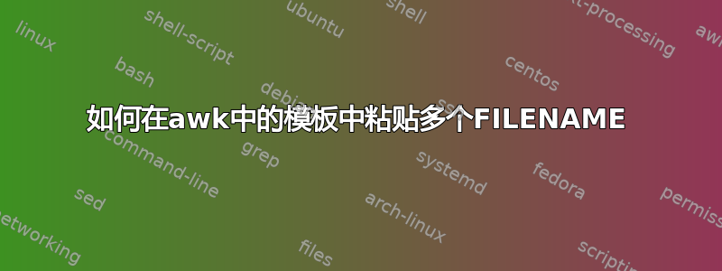 如何在awk中的模板中粘贴多个FILENAME