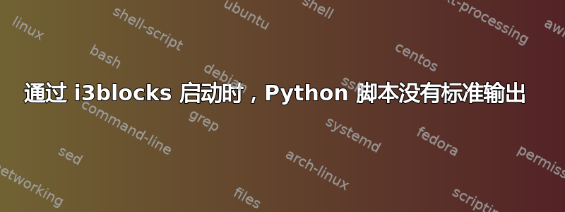 通过 i3blocks 启动时，Python 脚本没有标准输出 