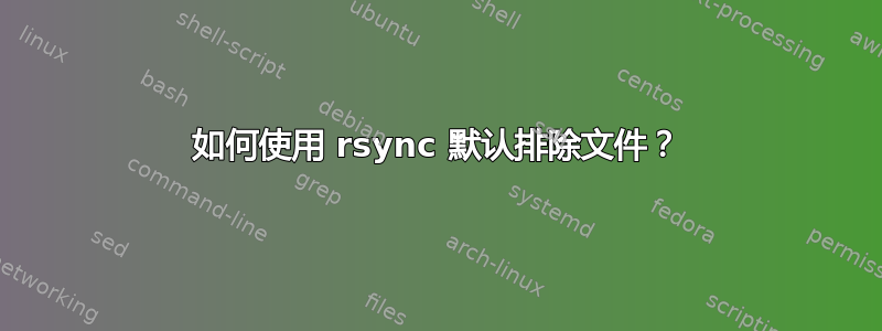 如何使用 rsync 默认排除文件？