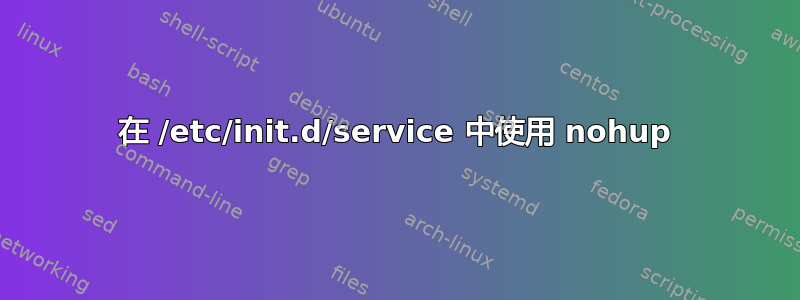 在 /etc/init.d/service 中使用 nohup