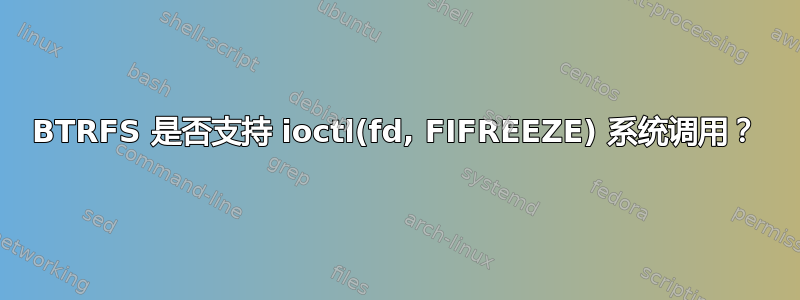 BTRFS 是否支持 ioctl(fd, FIFREEZE) 系统调用？