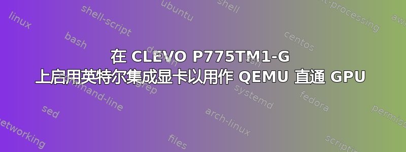 在 CLEVO P775TM1-G 上启用英特尔集成显卡以用作 QEMU 直通 GPU