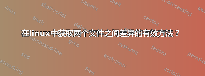 在linux中获取两个文件之间差异的有效方法？