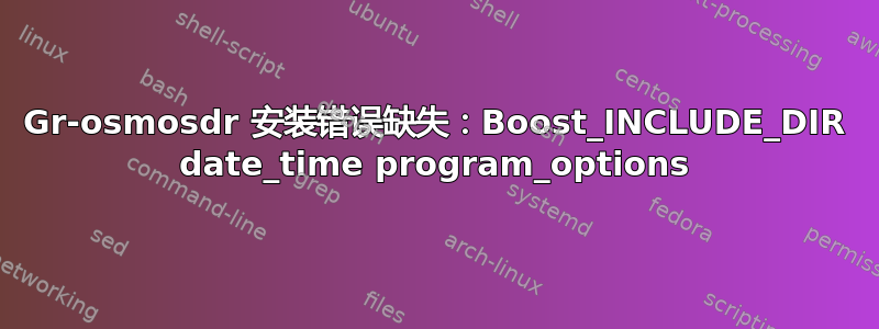 Gr-osmosdr 安装错误缺失：Boost_INCLUDE_DIR date_time program_options