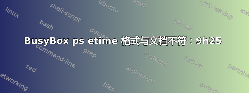 BusyBox ps etime 格式与文档不符：9h25