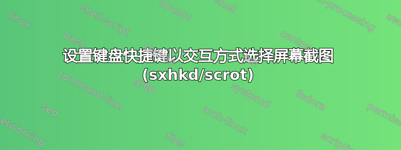 设置键盘快捷键以交互方式选择屏幕截图 (sxhkd/scrot)