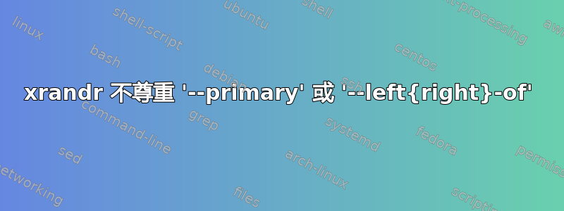 xrandr 不尊重 '--primary' 或 '--left{right}-of'