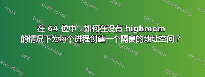 在 64 位中，如何在没有 highmem 的情况下为每个进程创建一个隔离的地址空间？