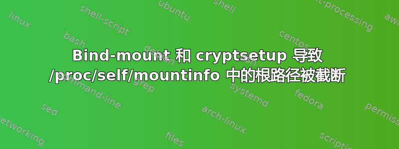 Bind-mount 和 cryptsetup 导致 /proc/self/mountinfo 中的根路径被截断