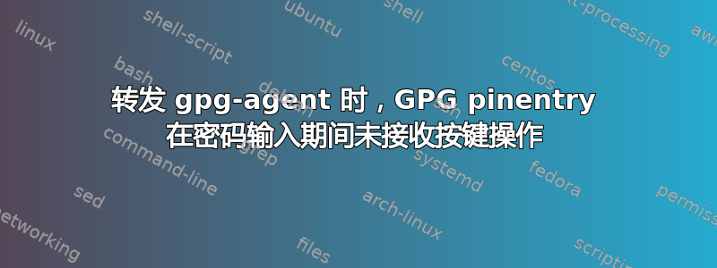 转发 gpg-agent 时，GPG pinentry 在密码输入期间未接收按键操作