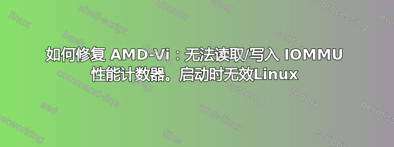 如何修复 AMD-Vi：无法读取/写入 IOMMU 性能计数器。启动时无效Linux