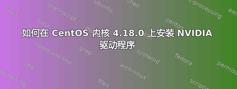 如何在 CentOS 内核 4.18.0 上安装 NVIDIA 驱动程序