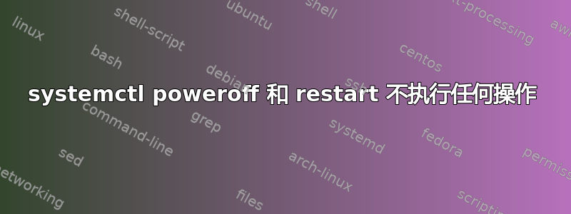 systemctl poweroff 和 restart 不执行任何操作